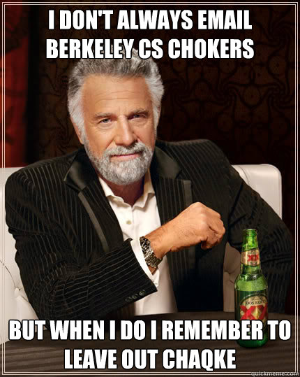 I don't always email Berkeley CS chokers But when I do I remember to leave out Chaqke  Dos Equis man