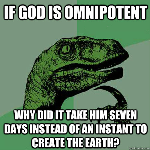 If god is omnipotent Why did it take him seven days instead of an instant to create the Earth?  Philosoraptor