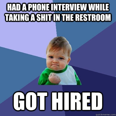 Had a phone interview while taking a shit in the restroom  got hired  Success Kid