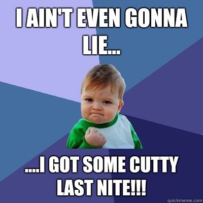 I ain't even gonna lie... ....I got some cutty last nite!!!  Success Kid
