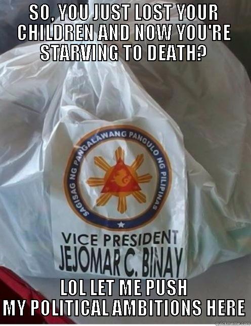 Politically Ambitious Binay - SO, YOU JUST LOST YOUR CHILDREN AND NOW YOU'RE STARVING TO DEATH? LOL LET ME PUSH MY POLITICAL AMBITIONS HERE Misc