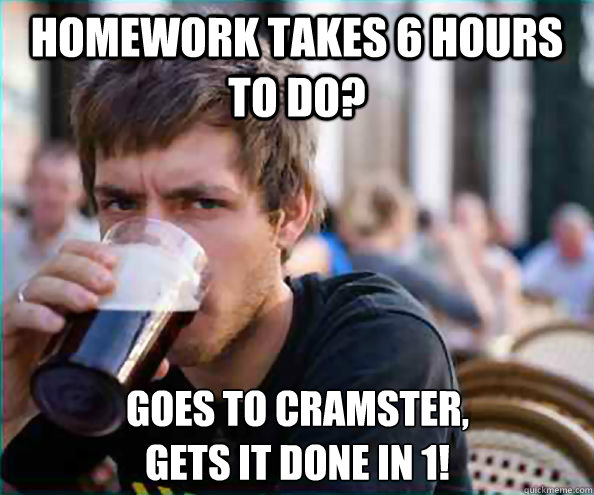 homework takes 6 hours to do? goes to cramster,
gets it done in 1!  Lazy College Senior