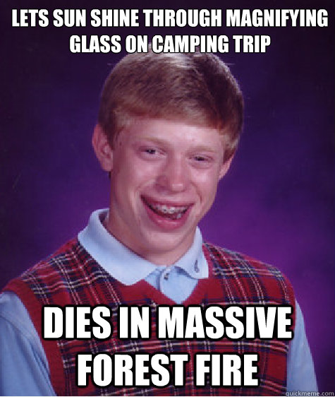 lets sun shine through magnifying glass on camping trip dies in massive forest fire - lets sun shine through magnifying glass on camping trip dies in massive forest fire  Bad Luck Brian