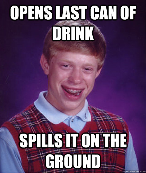 Opens last can of drink spills it on the ground  Bad Luck Brian