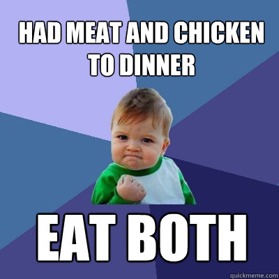 Had meat and chicken to dinner eat both  Success Kid