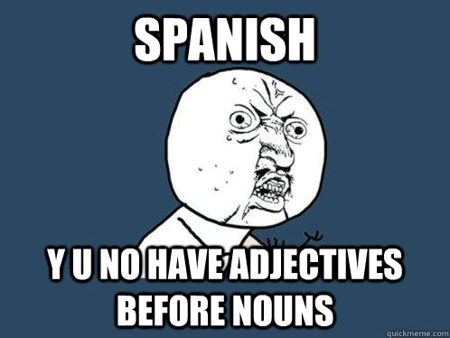 spanish y u no have adjectives before nouns  Y U No