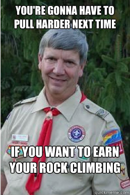 You're gonna have to pull harder next time if you want to earn your rock climbing badge  Harmless Scout Leader