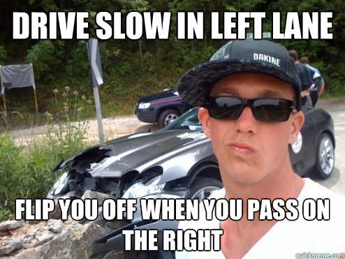 Drive slow in left lane Flip you off when you pass on the right - Drive slow in left lane Flip you off when you pass on the right  Misc