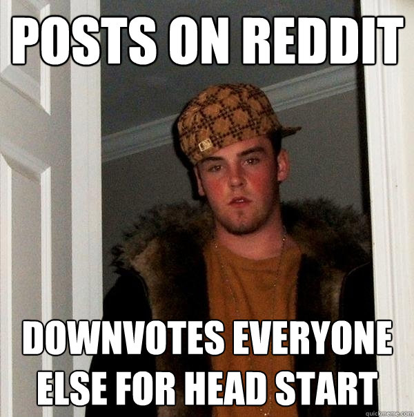 Posts on reddit downvotes everyone else for head start - Posts on reddit downvotes everyone else for head start  Scumbag Steve