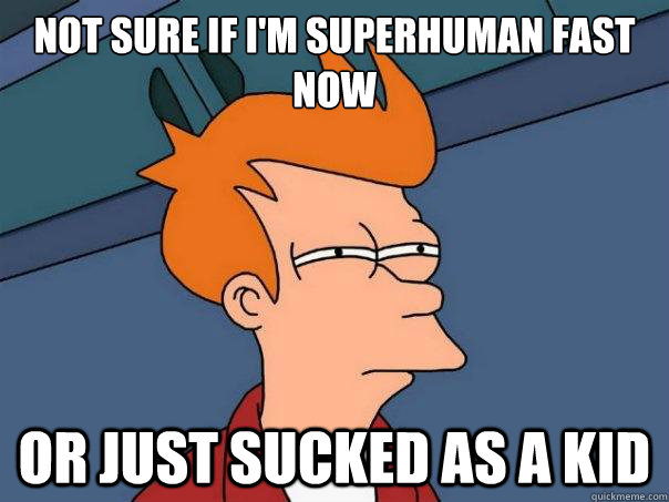 Not sure if i'm superhuman fast now or just sucked as a kid - Not sure if i'm superhuman fast now or just sucked as a kid  Futurama Fry