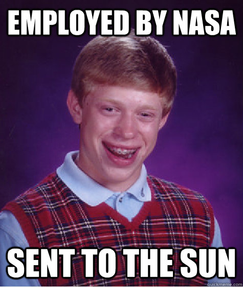 Employed by NASA Sent to the Sun - Employed by NASA Sent to the Sun  Bad Luck Brian