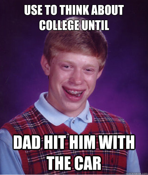 use to think about college until dad hit him with the car  Bad Luck Brian