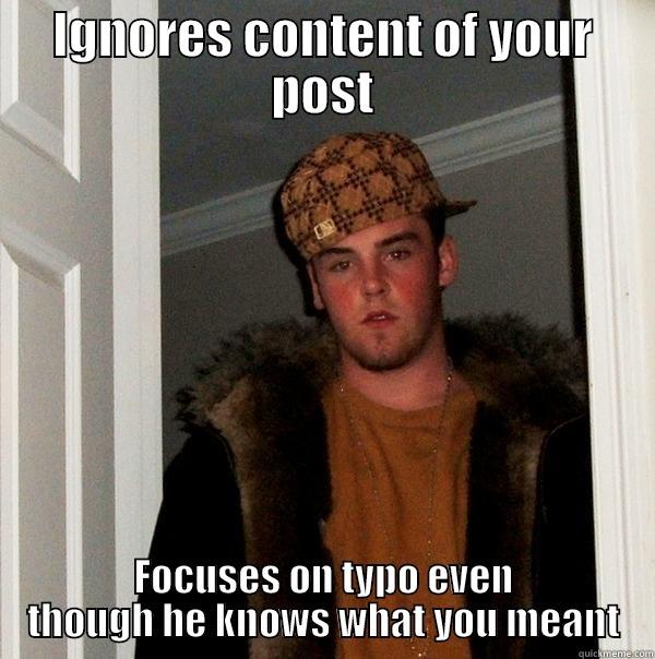 IGNORES CONTENT OF YOUR POST FOCUSES ON TYPO EVEN THOUGH HE KNOWS WHAT YOU MEANT Scumbag Steve