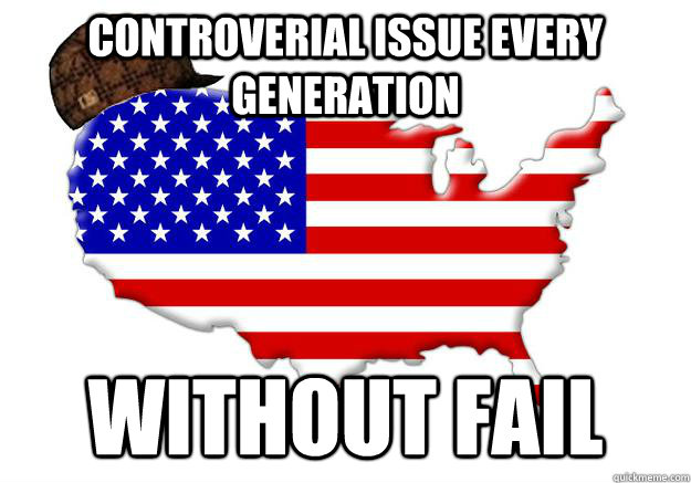 Controverial Issue every generation without fail  Scumbag america