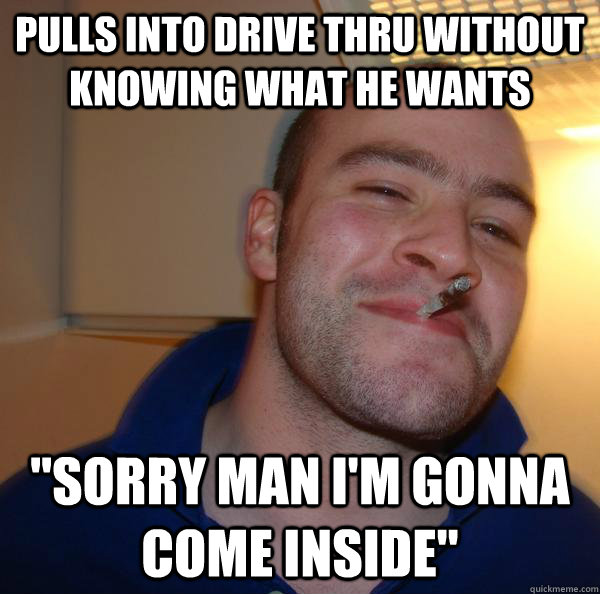 Pulls into drive thru without knowing what he wants 