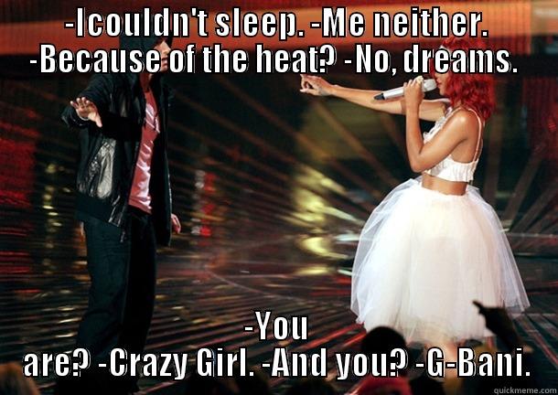 -ICOULDN'T SLEEP. -ME NEITHER. -BECAUSE OF THE HEAT? -NO, DREAMS.  -YOU ARE? -CRAZY GIRL. -AND YOU? -G-BANI. Misc