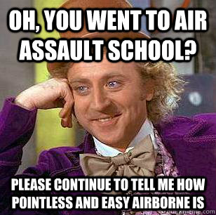 Oh, You Went to air assault school? please continue to tell me how pointless and easy airborne is  Condescending Wonka