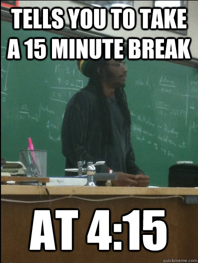 tells you to take a 15 minute break at 4:15  Rasta Science Teacher