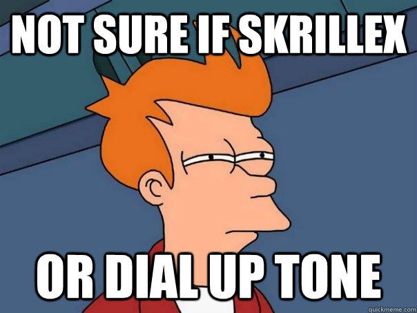 Not sure if skrillex Or dial up tone - Not sure if skrillex Or dial up tone  Futurama Fry