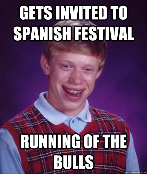 Gets invited to spanish festival Running of the Bulls  Bad Luck Brian