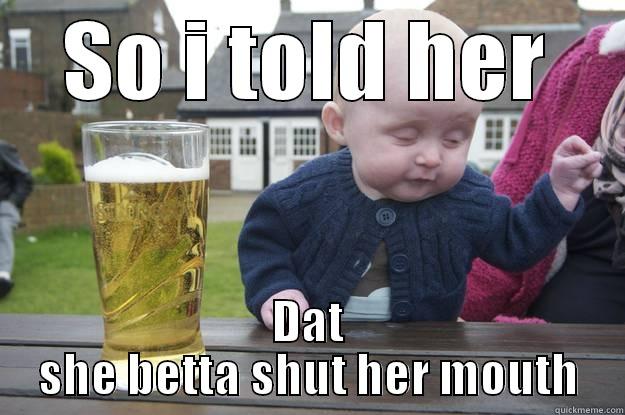 SO I TOLD HER DAT SHE BETTA SHUT HER MOUTH drunk baby