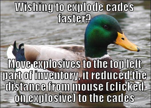 Advice to all CW players - WISHING TO EXPLODE CADES FASTER? MOVE EXPLOSIVES TO THE TOP LEFT PART OF INVENTORY, IT REDUCED THE DISTANCE FROM MOUSE (CLICKED ON EXPLOSIVE) TO THE CADES Actual Advice Mallard