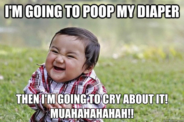 I'm going to poop my diaper Then I'm Going to cry about it!
MUAHAHAHAHAH!!  Evil Plotting Baby