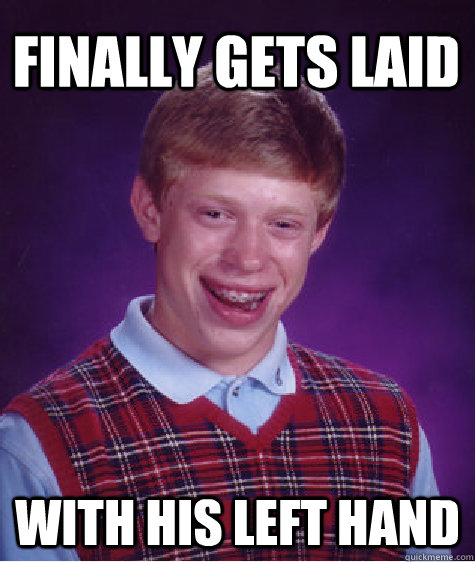 Finally gets laid with his left hand  Bad Luck Brian