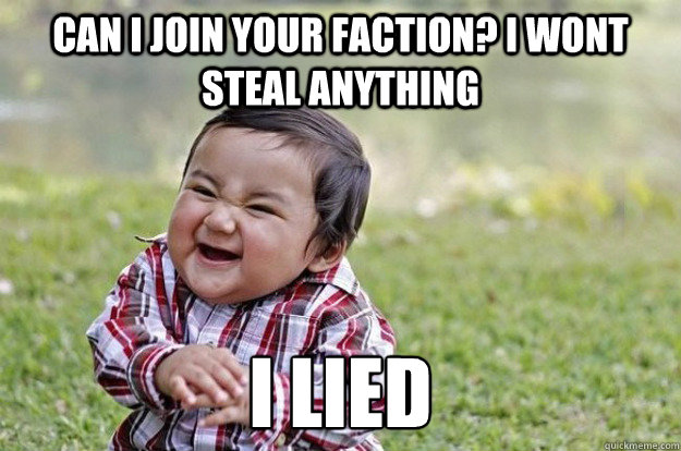 can i join your faction? i wont steal anything I LIED Caption 3 goes here  Evil Toddler