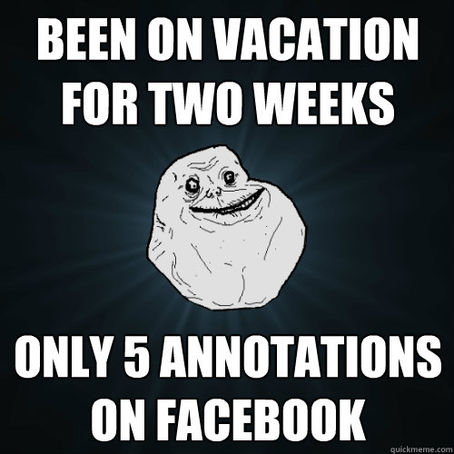 Been on vacation for two weeks only 5 annotations on facebook - Been on vacation for two weeks only 5 annotations on facebook  Forever Alone