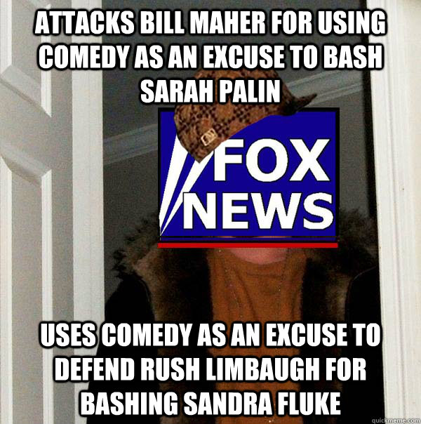 Attacks bill maher for using comedy as an excuse to bash sarah palin uses comedy as an excuse to defend rush limbaugh for bashing sandra fluke  Scumbag Fox News