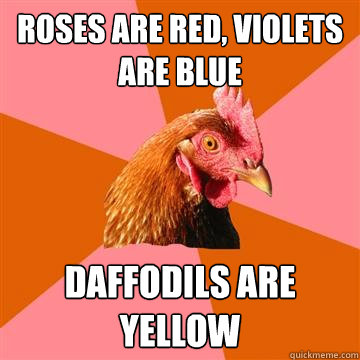 ROSES ARE RED, VIOLETS ARE BLUE DAFFODILS ARE YELLOW  Anti-Joke Chicken