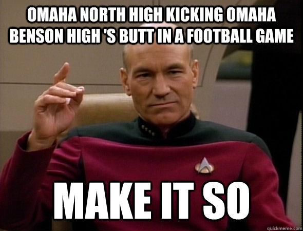 Omaha North High kicking Omaha Benson High 's butt in a football game make it so  good captain picard