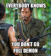 Everybody knows you don't go
full demon  Never Go Full Retard