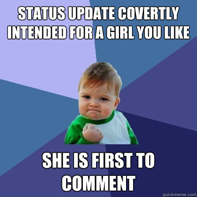 STATUS UPDATE COVERTLY INTENDED FOR A GIRL YOU LIKE  SHE IS FIRST TO COMMENT  Success Kid