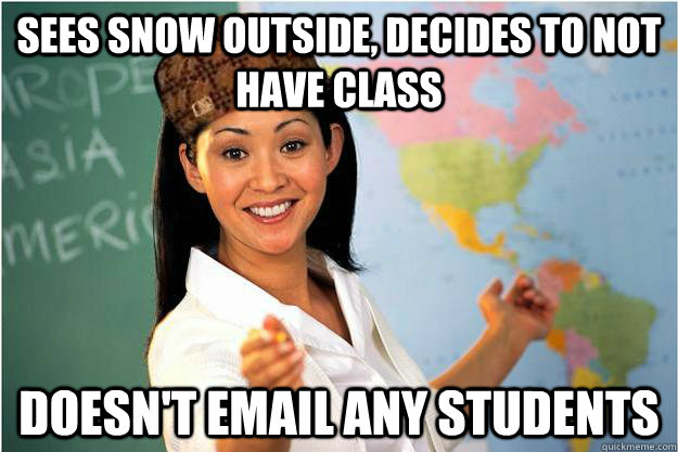 Sees snow outside, decides to not have class doesn't email any students  Scumbag Teacher