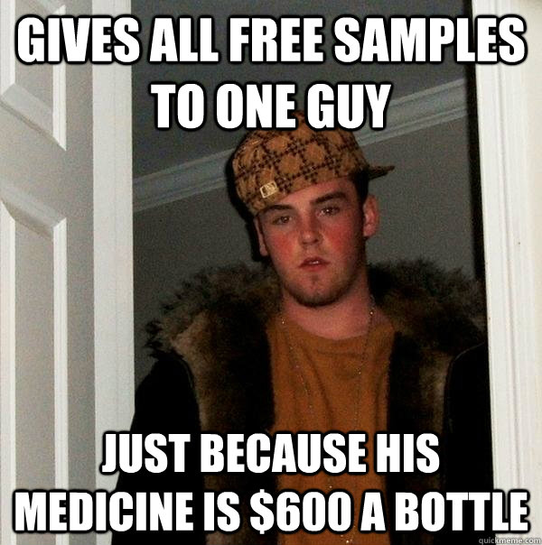 Gives all free samples to one guy Just because his medicine is $600 a bottle  Scumbag Steve