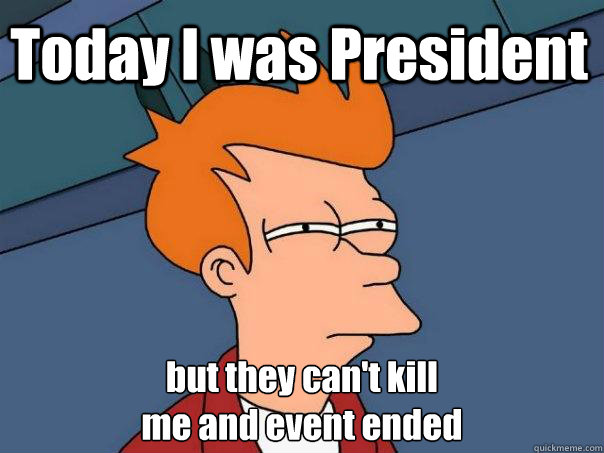 Today I was President but they can't kill 
me and event ended - Today I was President but they can't kill 
me and event ended  Futurama Fry