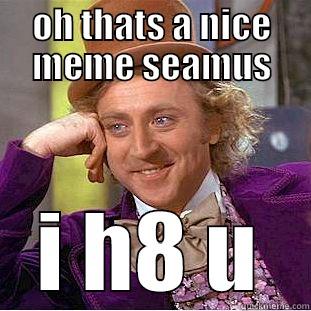 hilarious meme - OH THATS A NICE MEME SEAMUS I H8 U Condescending Wonka