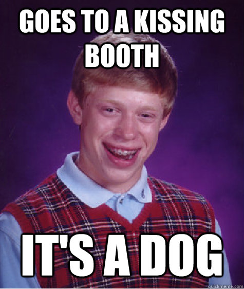 Goes to a kissing booth It's a dog   Bad Luck Brian