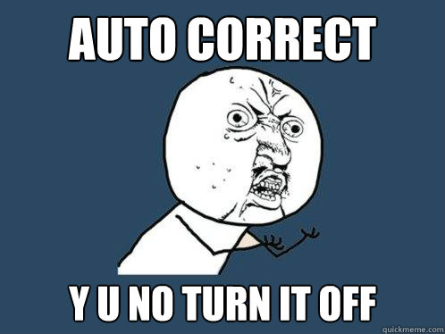 Auto correct y u no turn it off  Y U No