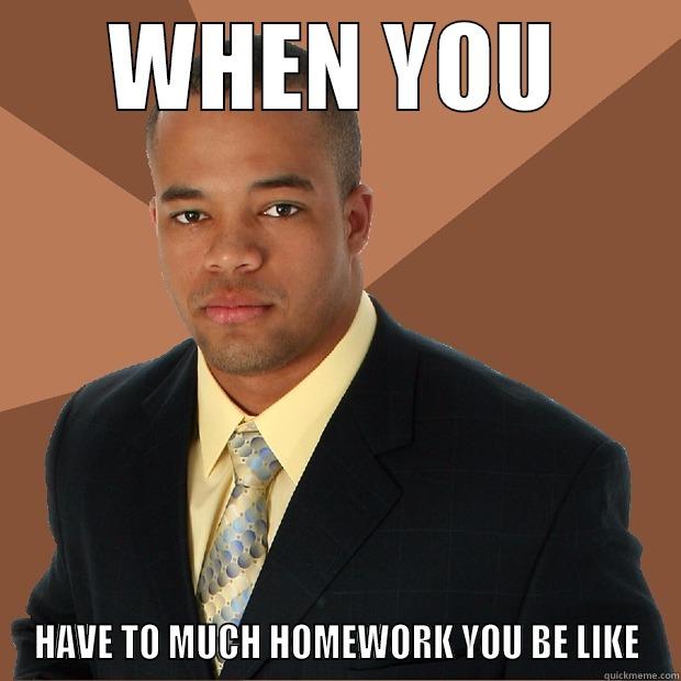 WHEN YOU HAVE TO MUCH HOMEWORK YOU BE LIKE Successful Black Man