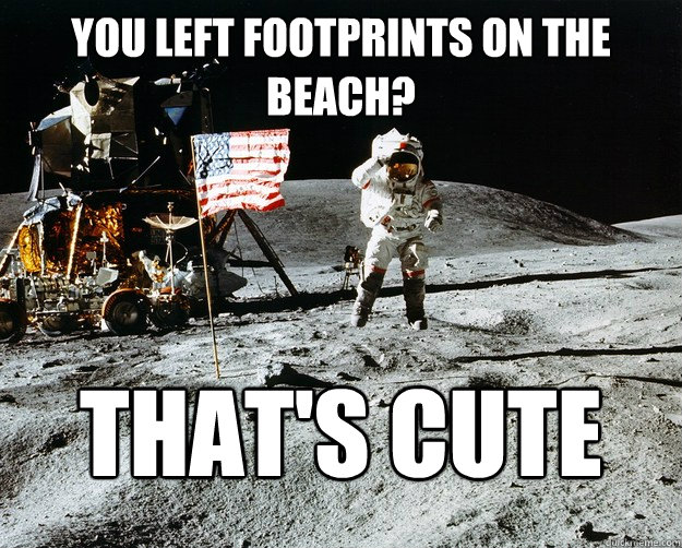 You left footprints on the beach? That's cute  Unimpressed Astronaut