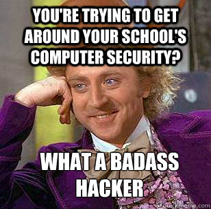 You're trying to get around your school's computer security? What a badass hacker - You're trying to get around your school's computer security? What a badass hacker  Condescending Wonka