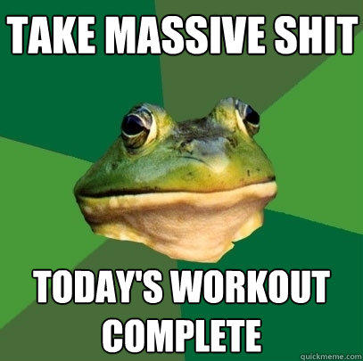 take massive shit Today's Workout complete  