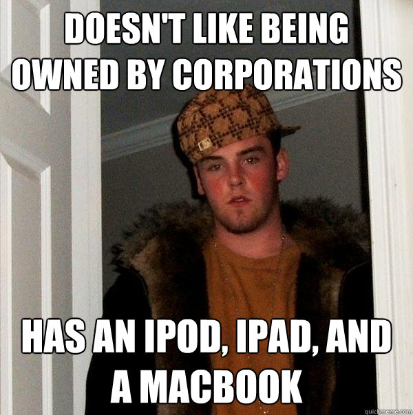 Doesn't like being owned by corporations has an ipod, ipad, and a macbook  Scumbag Steve