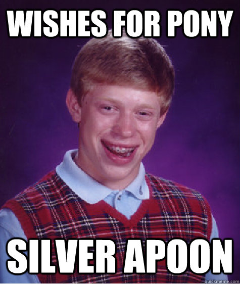 Wishes for pony Silver Apoon - Wishes for pony Silver Apoon  Bad Luck Brian