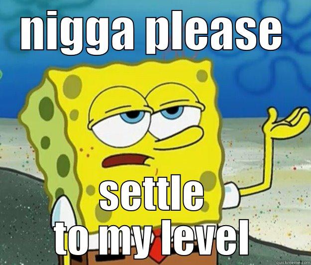 NIGGA PLEASE SETTLE TO MY LEVEL Tough Spongebob