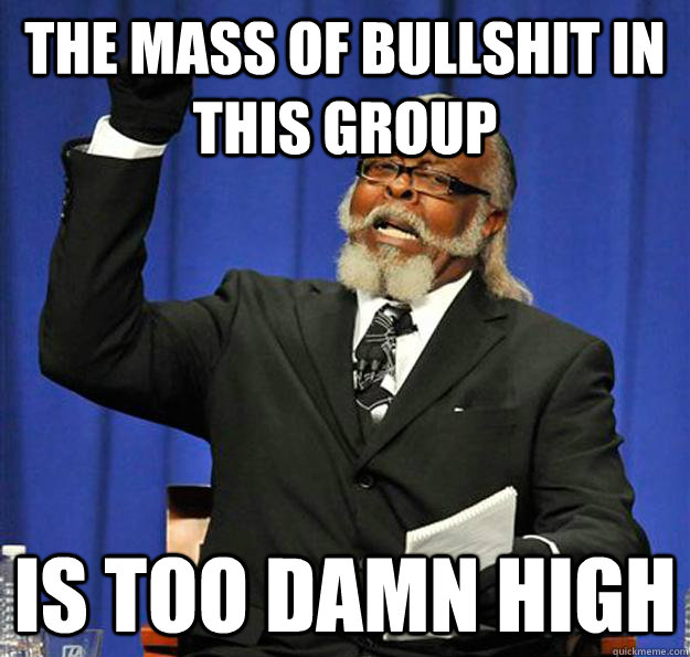 the mass of bullshit in this group Is too damn high - the mass of bullshit in this group Is too damn high  Jimmy McMillan