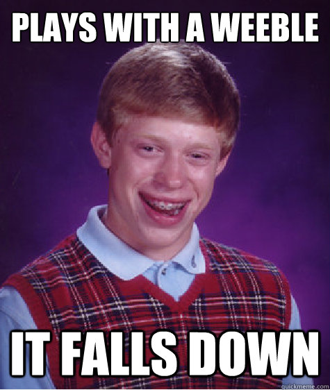 Plays with a weeble It falls down  Bad Luck Brian